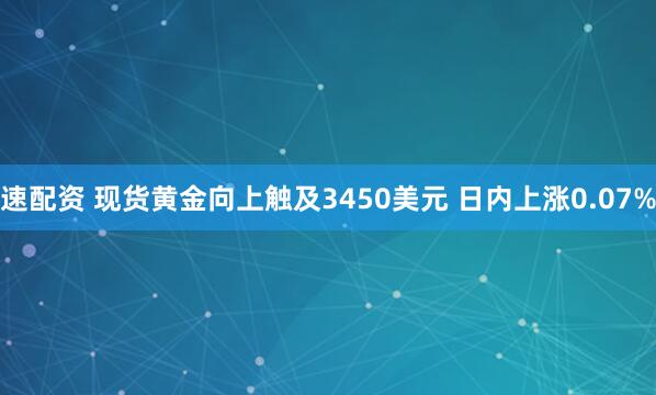 速配资 现货黄金向上触及3450美元 日内上涨0.07%