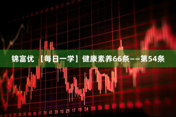 锦富优 【每日一学】健康素养66条——第54条