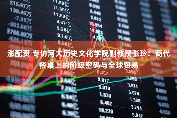 涨配资 专访河大历史文化学院副教授张玲：商代餐桌上的阶级密码与全球贸易