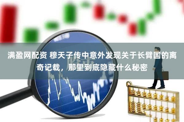 满盈网配资 穆天子传中意外发现关于长臂国的离奇记载，那里到底隐藏什么秘密